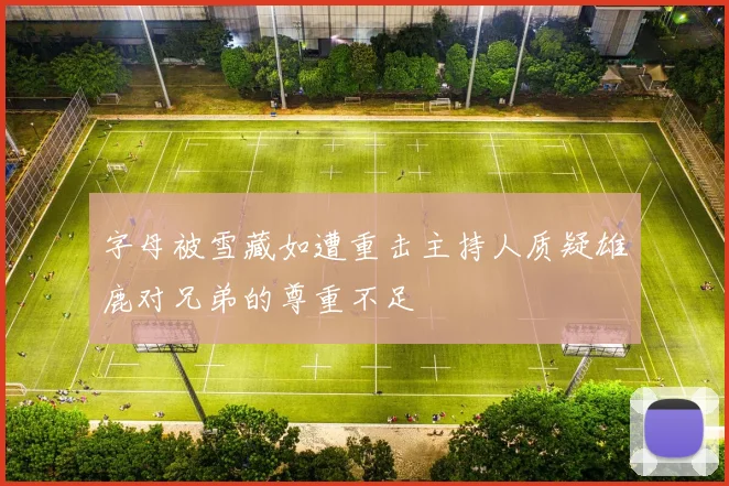 字母被雪藏如遭重击主持人质疑雄鹿对兄弟的尊重不足