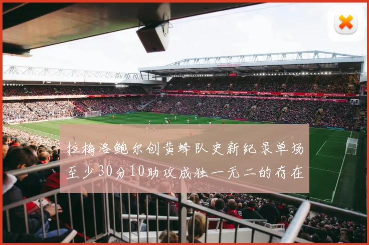 拉梅洛鲍尔创黄蜂队史新纪录单场至少30分10助攻成独一无二的存在