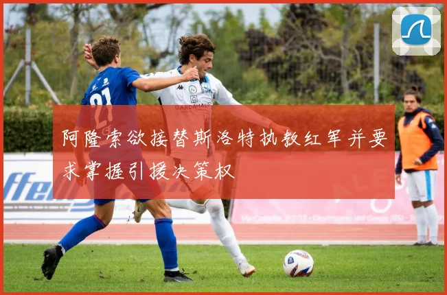 阿隆索欲接替斯洛特执教红军并要求掌握引援决策权