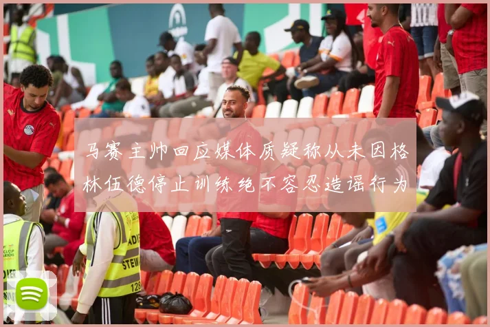马赛主帅回应媒体质疑称从未因格林伍德停止训练绝不容忍造谣行为