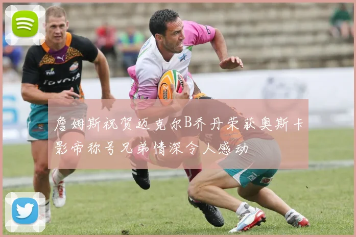 詹姆斯祝贺迈克尔B乔丹荣获奥斯卡影帝称号兄弟情深令人感动