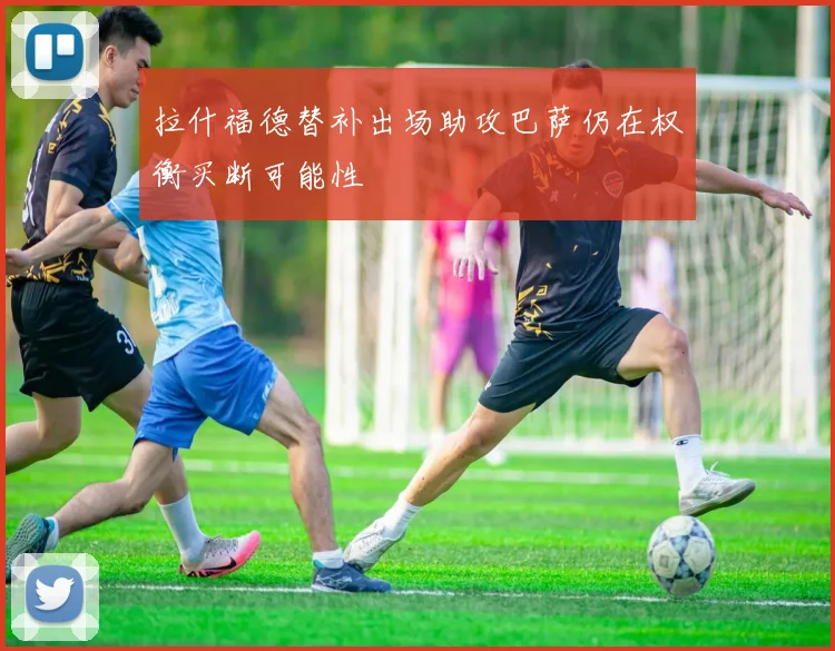 拉什福德替补出场助攻巴萨仍在权衡买断可能性