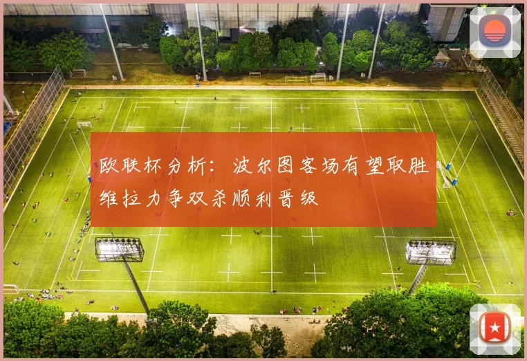 欧联杯分析：波尔图客场有望取胜维拉力争双杀顺利晋级
