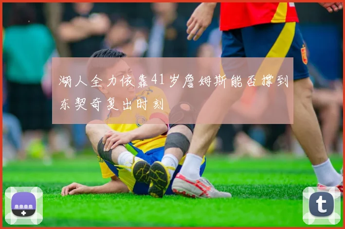湖人全力依靠41岁詹姆斯能否撑到东契奇复出时刻