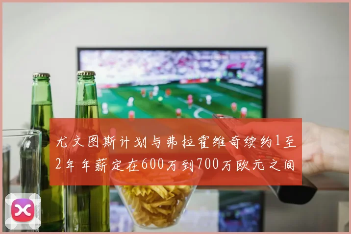 尤文图斯计划与弗拉霍维奇续约1至2年年薪定在600万到700万欧元之间