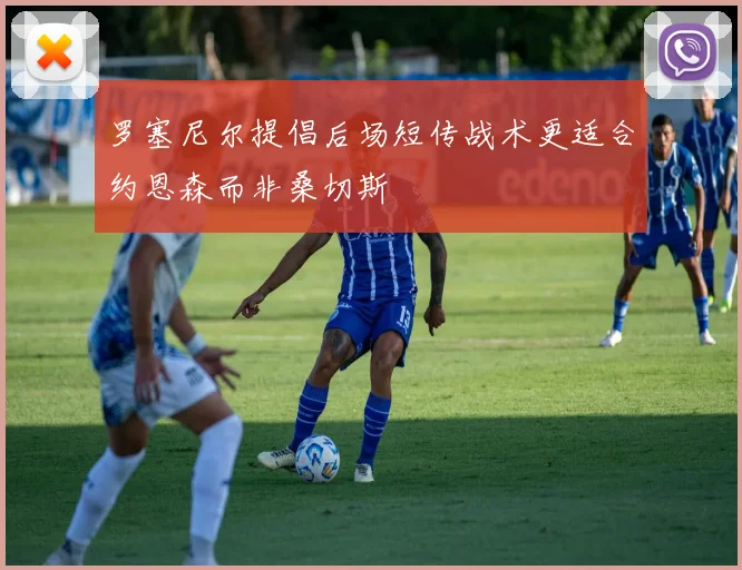 罗塞尼尔提倡后场短传战术更适合约恩森而非桑切斯