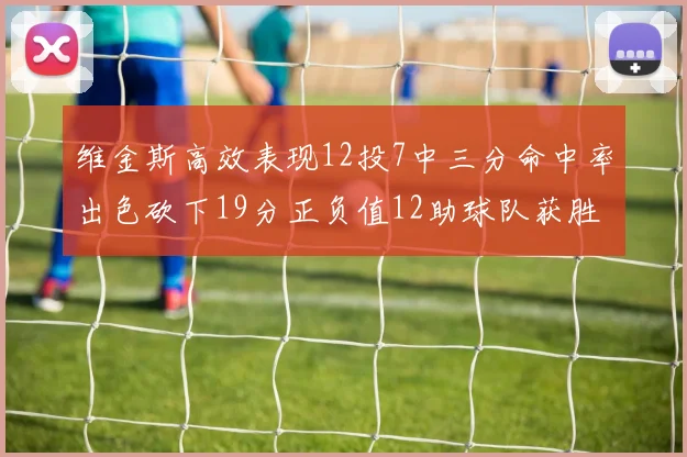 维金斯高效表现12投7中三分命中率出色砍下19分正负值12助球队获胜