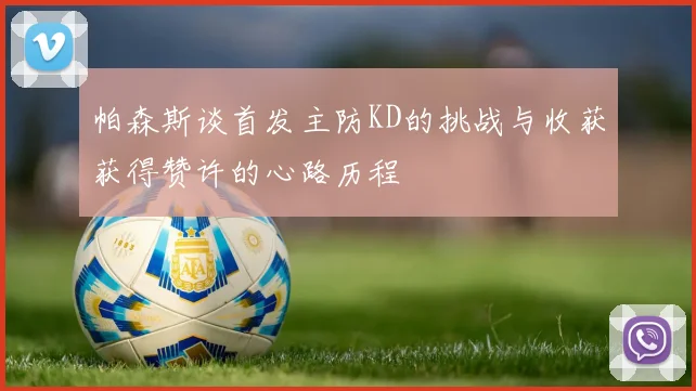 帕森斯谈首发主防KD的挑战与收获获得赞许的心路历程