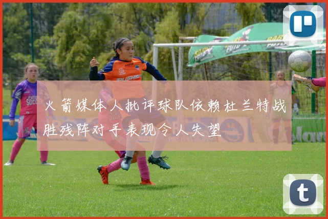 火箭媒体人批评球队依赖杜兰特战胜残阵对手表现令人失望