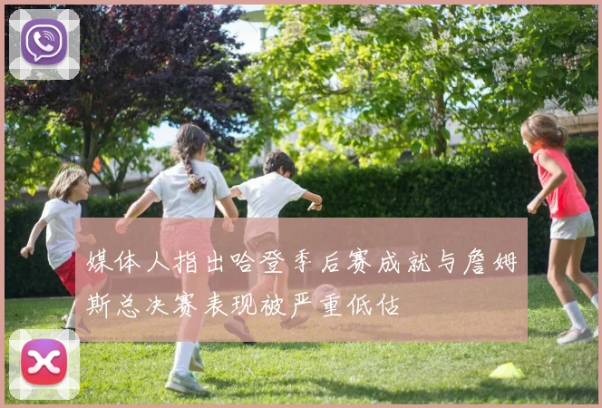媒体人指出哈登季后赛成就与詹姆斯总决赛表现被严重低估